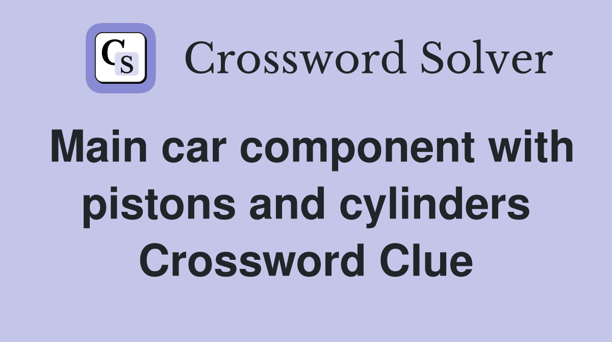 Main car component with pistons and cylinders Crossword Clue