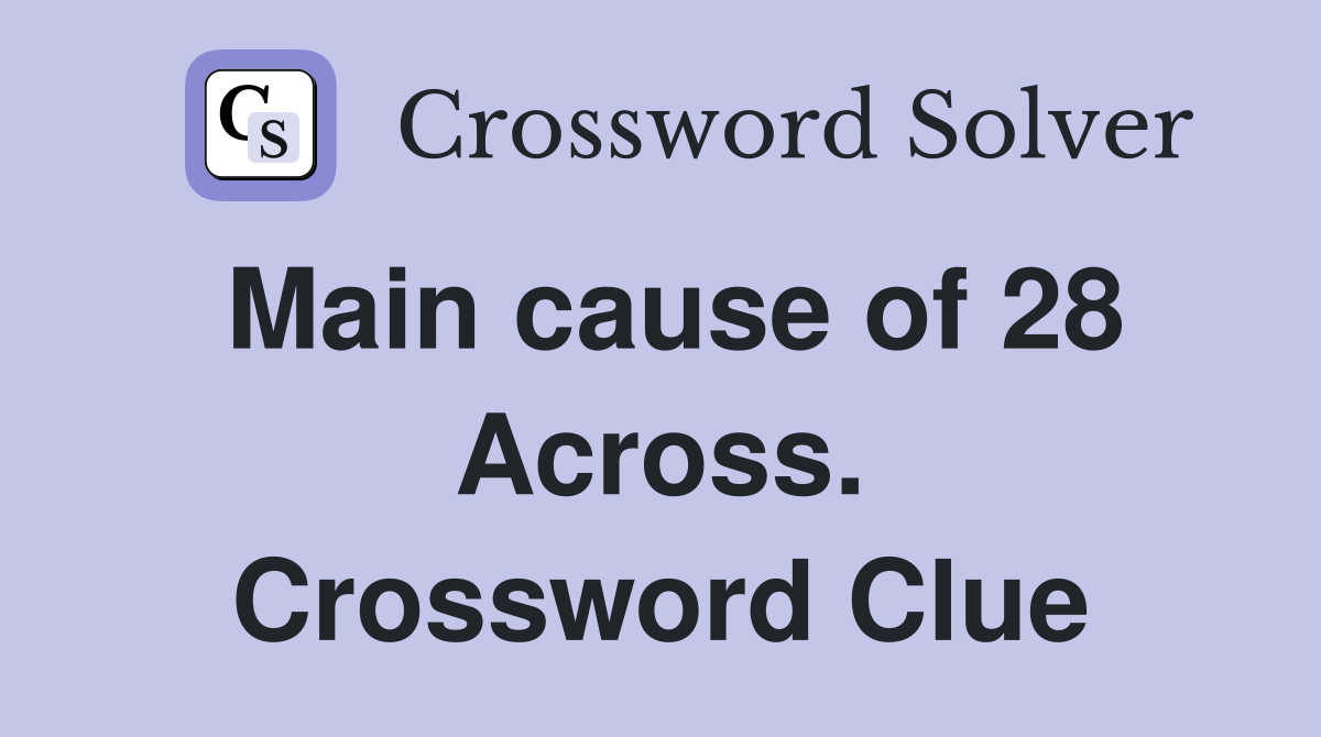 Main cause of 28 Across. Crossword Clue