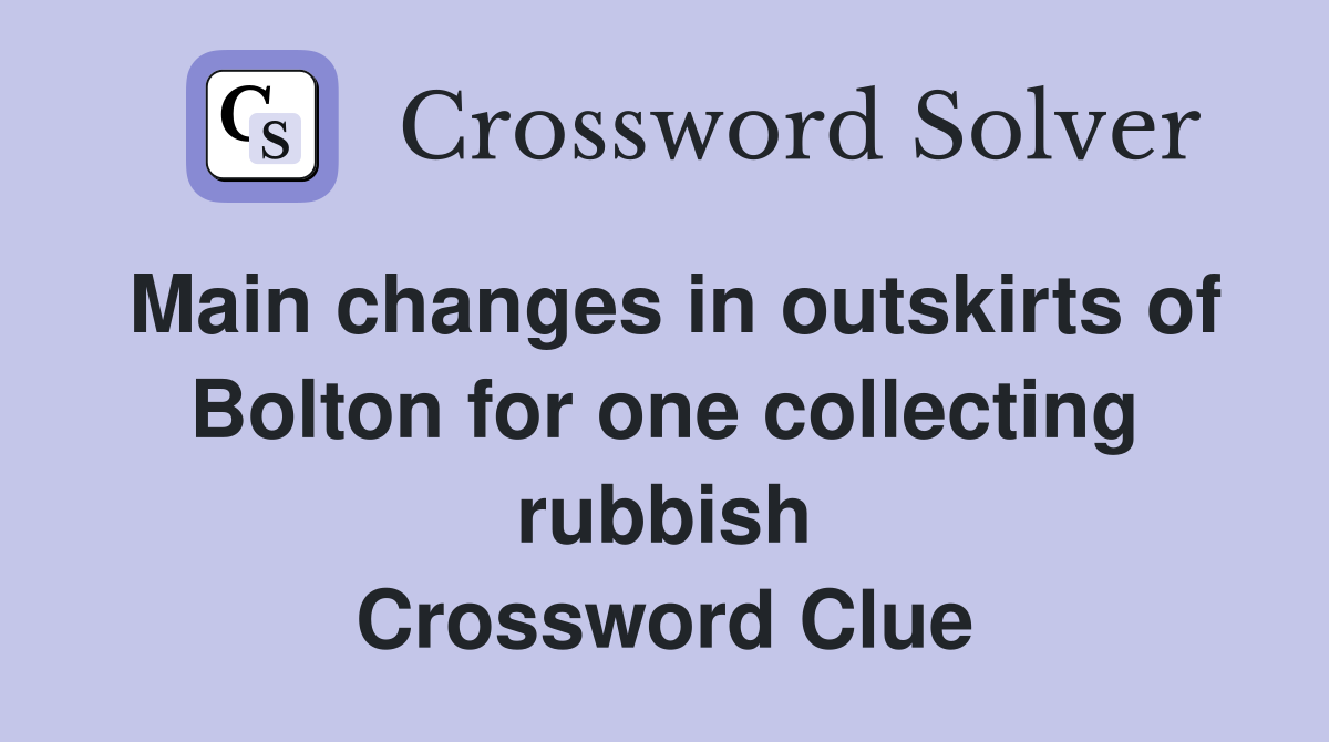 Main changes in outskirts of Bolton for one collecting rubbish Crossword Clue