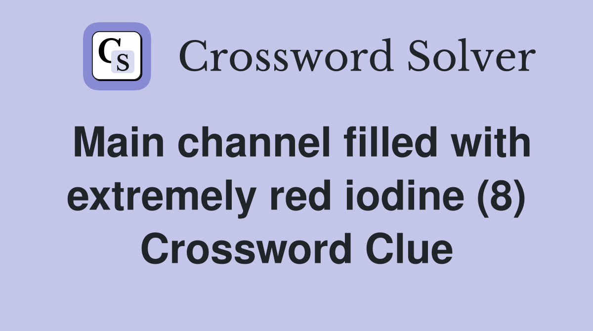 Main channel filled with extremely red iodine (8) Crossword Clue