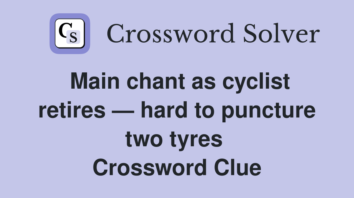 Main chant as cyclist retires — hard to puncture two tyres  Crossword Clue