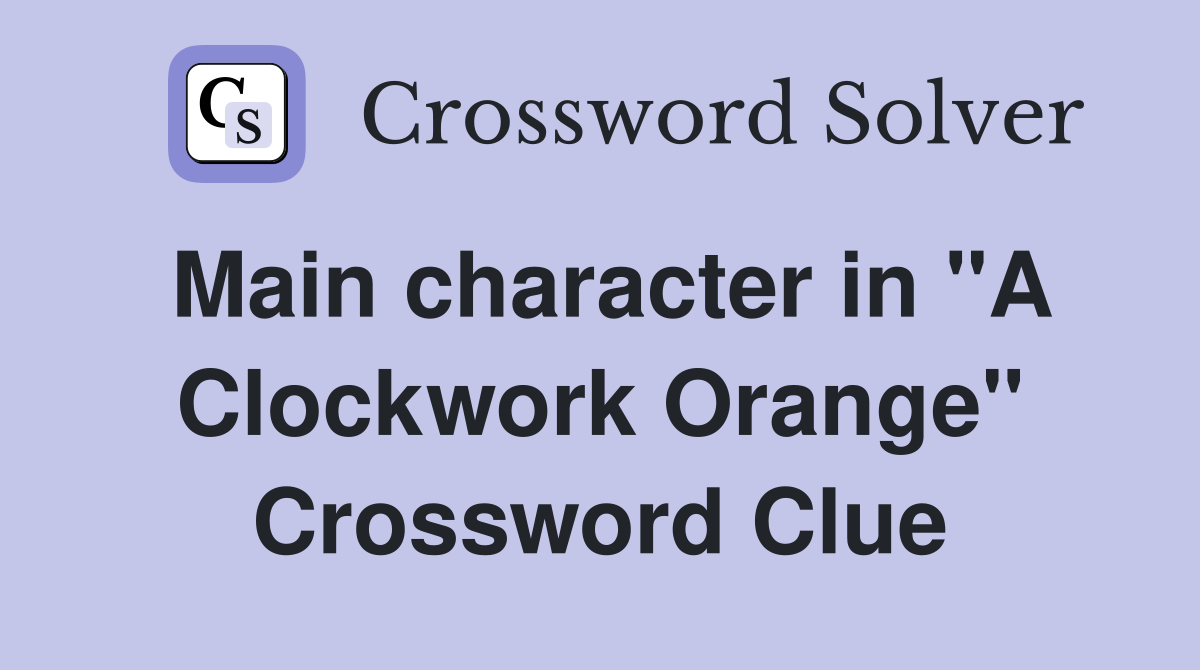 Main character in "A Clockwork Orange" Crossword Clue