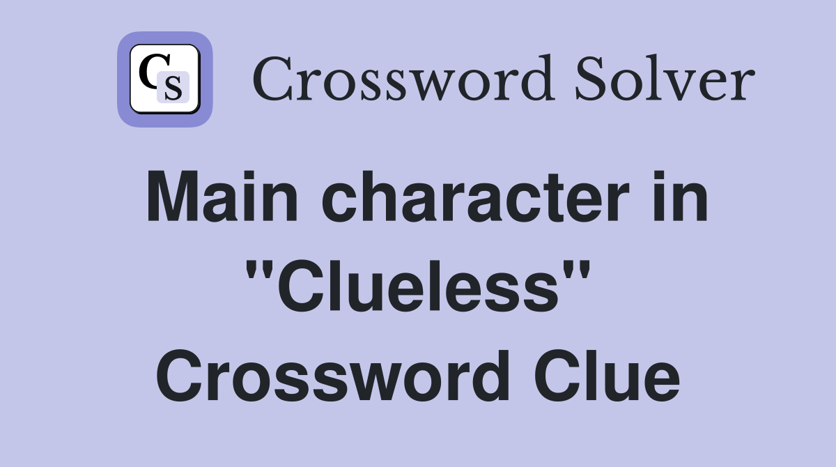 Main character in "Clueless" Crossword Clue