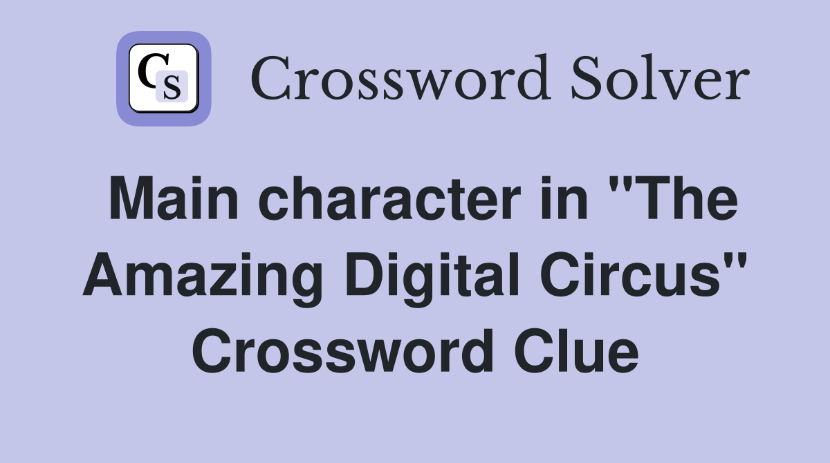 Main character in "The Amazing Digital Circus" Crossword Clue