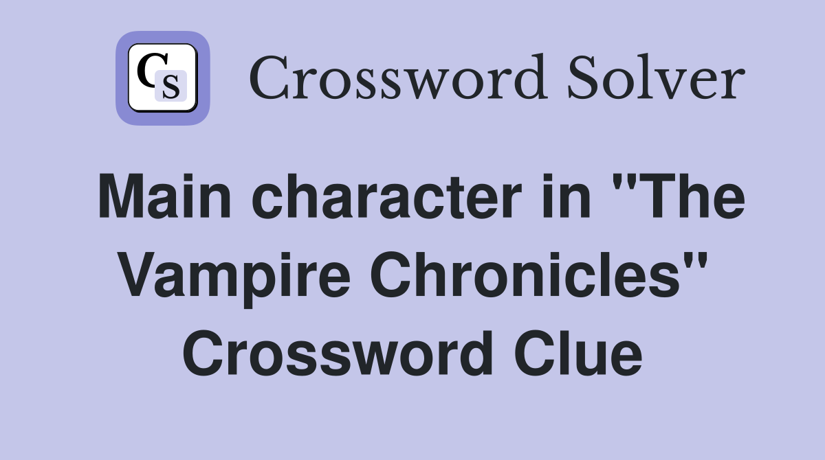 Main character in "The Vampire Chronicles" Crossword Clue