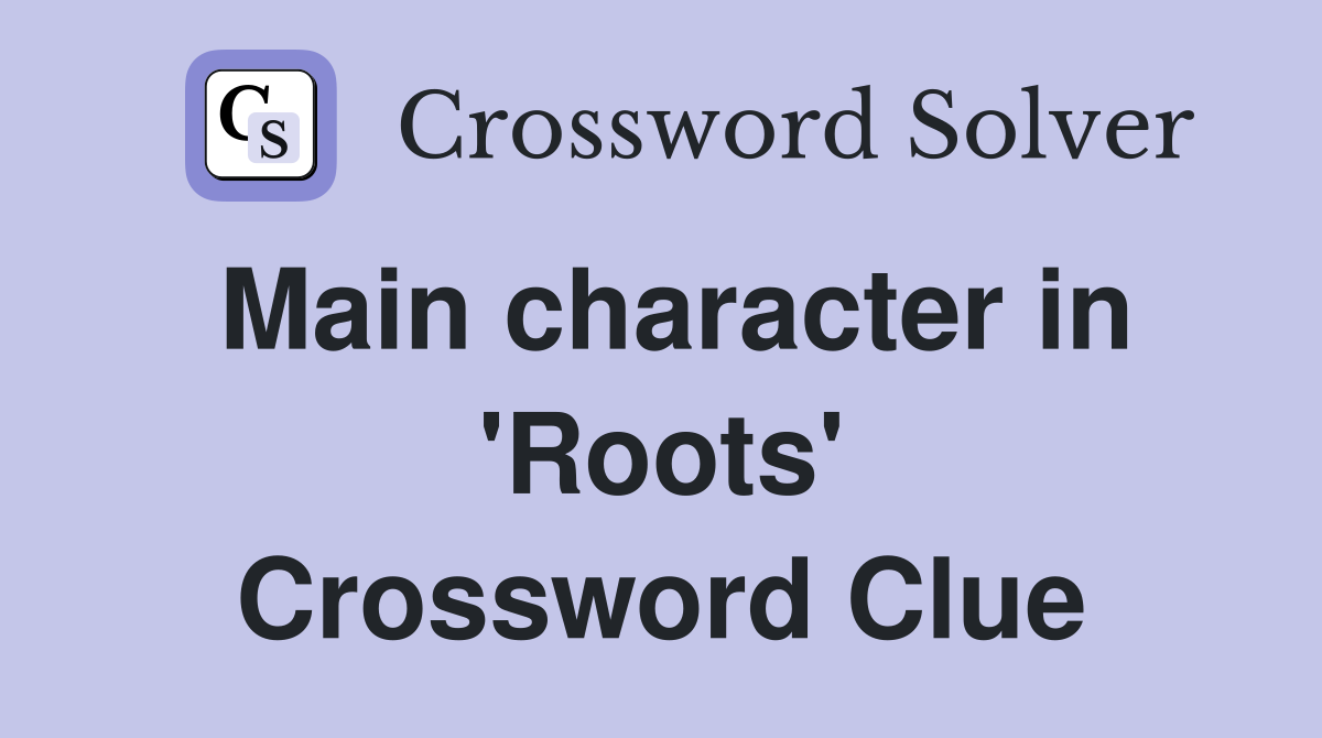 Main character in 'Roots' Crossword Clue