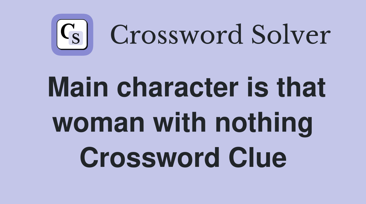 Main character is that woman with nothing Crossword Clue