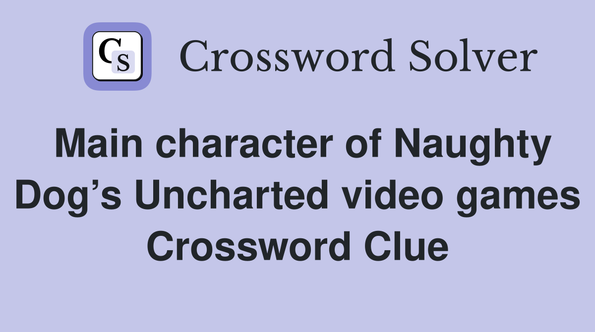 Main character of Naughty Dog’s Uncharted video games Crossword Clue
