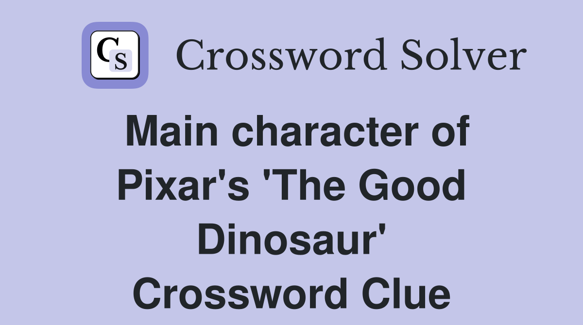 Main character of Pixar's 'The Good Dinosaur' Crossword Clue