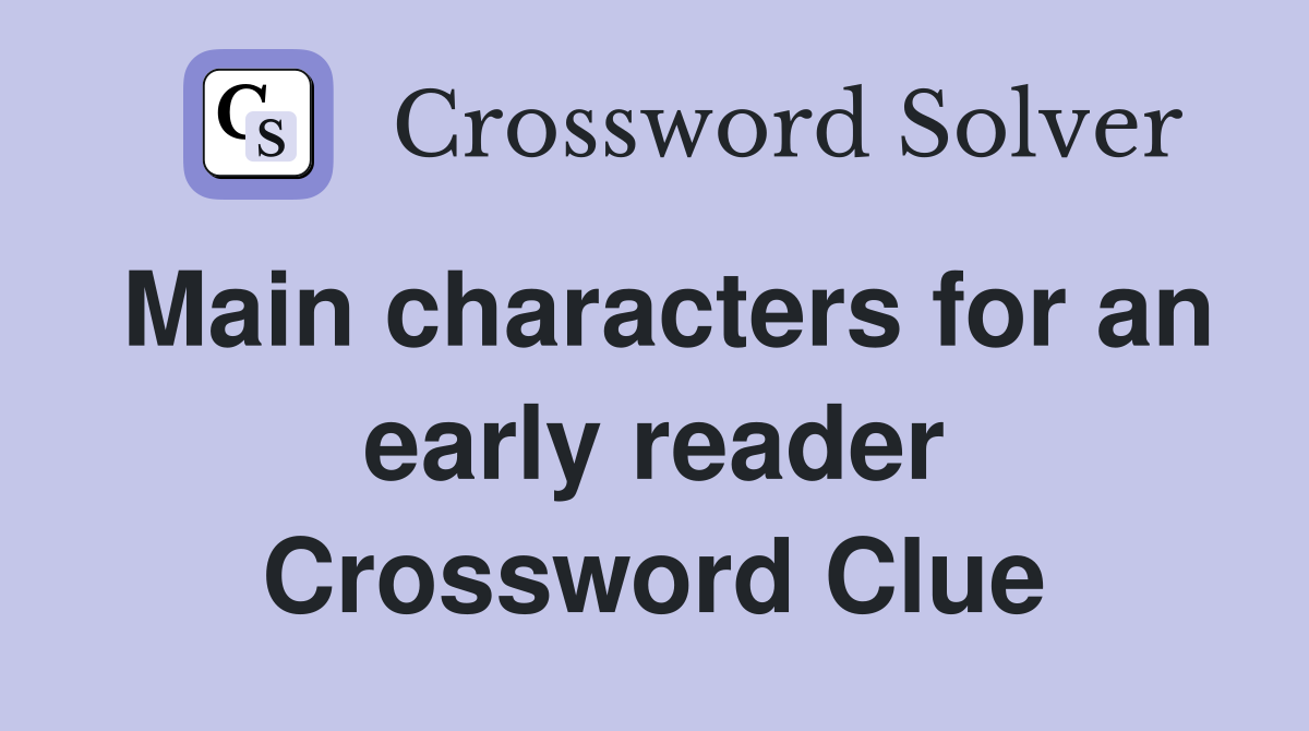Main characters for an early reader Crossword Clue