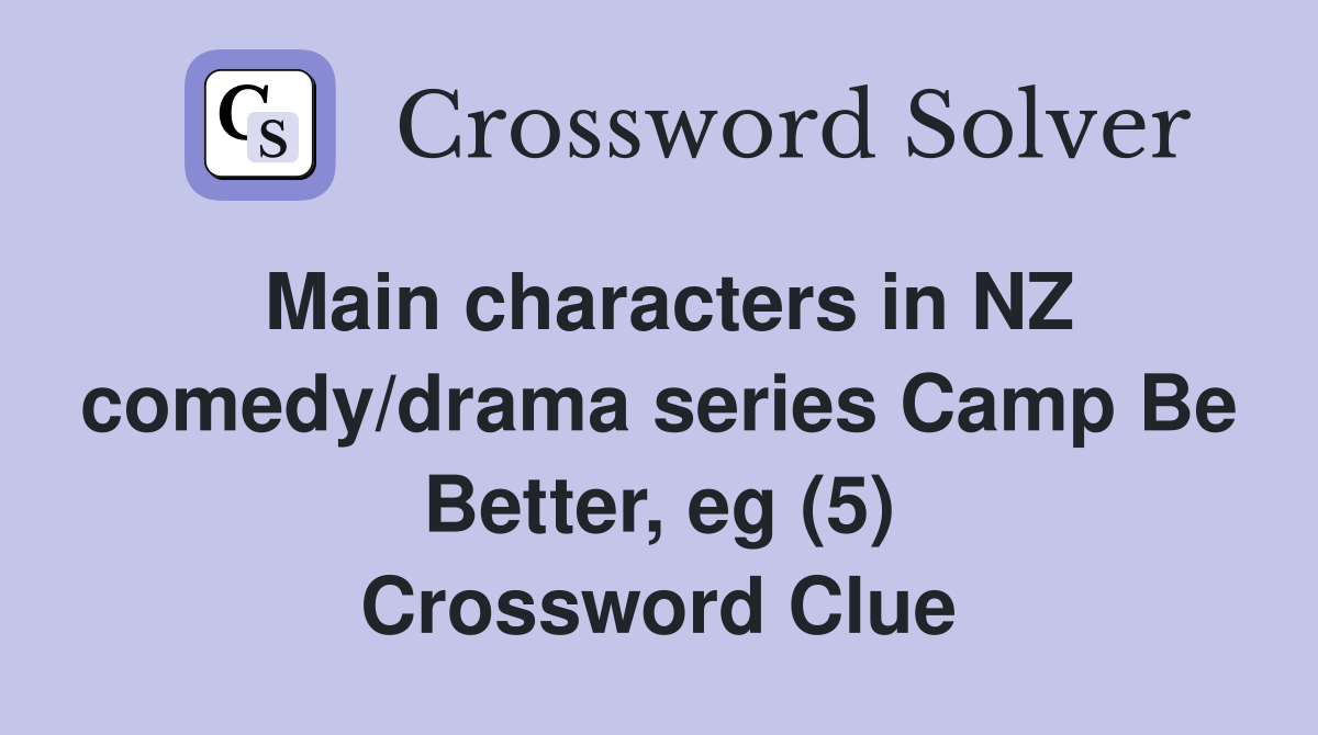 Main characters in NZ comedy/drama series Camp Be Better, eg (5) Crossword Clue