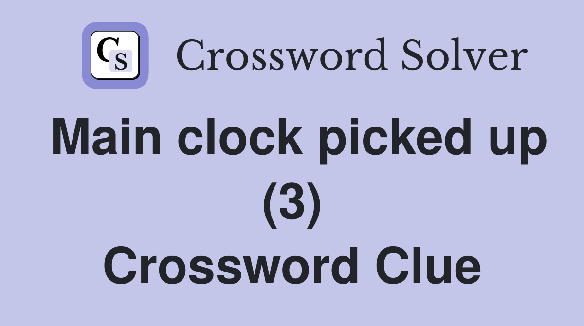 Main clock picked up (3) Crossword Clue