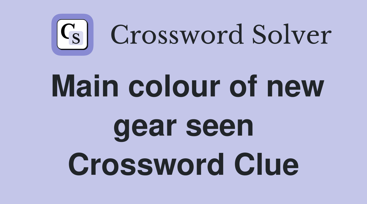 Main colour of new gear seen Crossword Clue