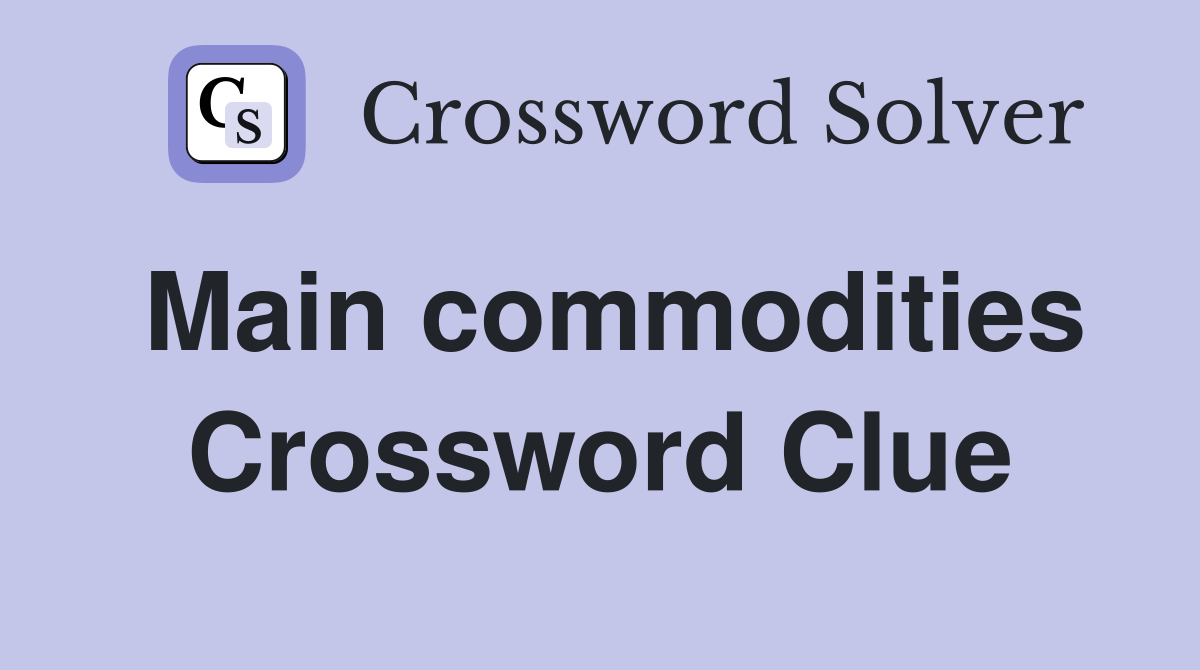 Main commodities Crossword Clue
