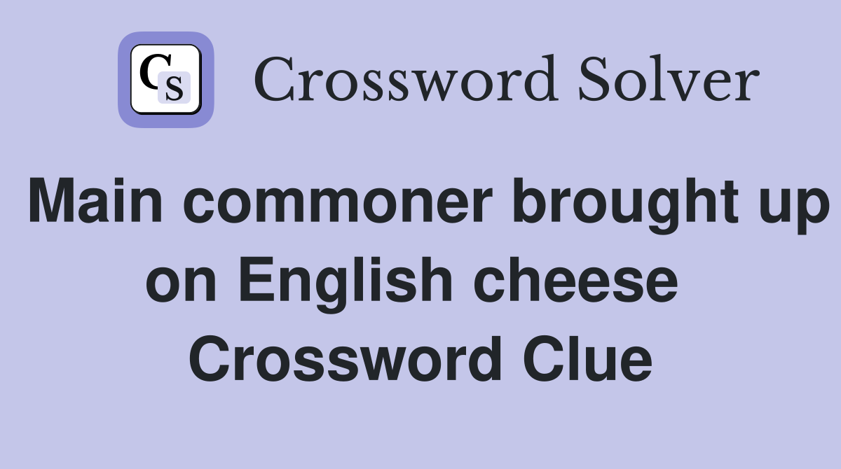 Main commoner brought up on English cheese  Crossword Clue