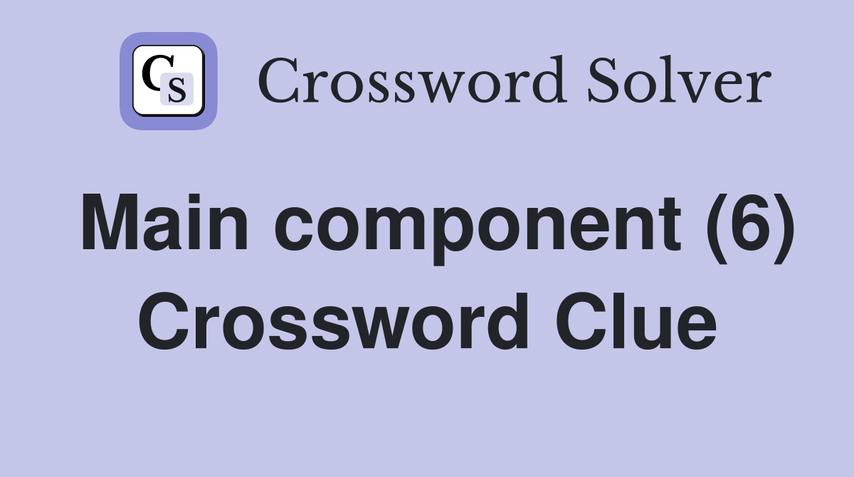 Main component (6) Crossword Clue
