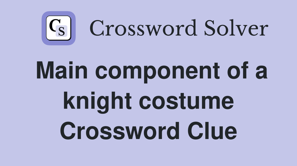 Main component of a knight costume Crossword Clue