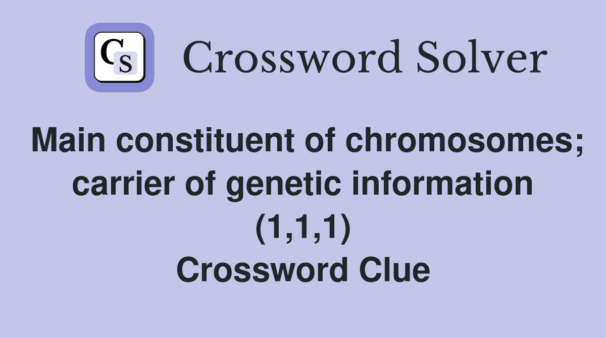 Main constituent of chromosomes; carrier of genetic information (1,1,1) Crossword Clue