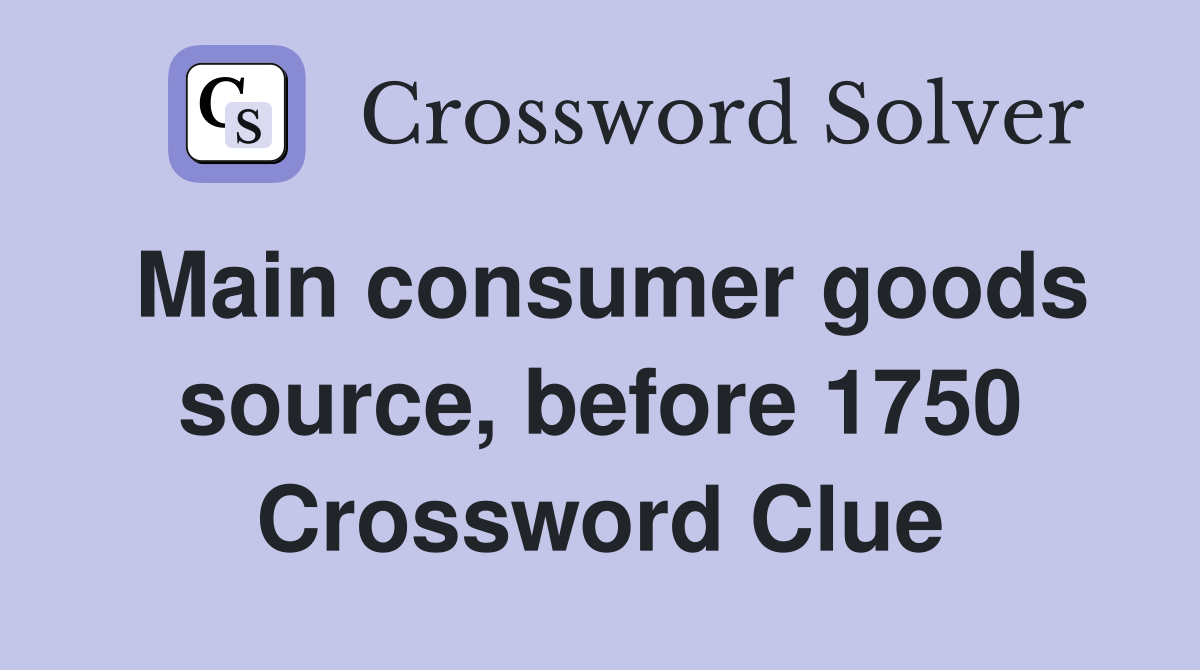 Main consumer goods source, before 1750 Crossword Clue
