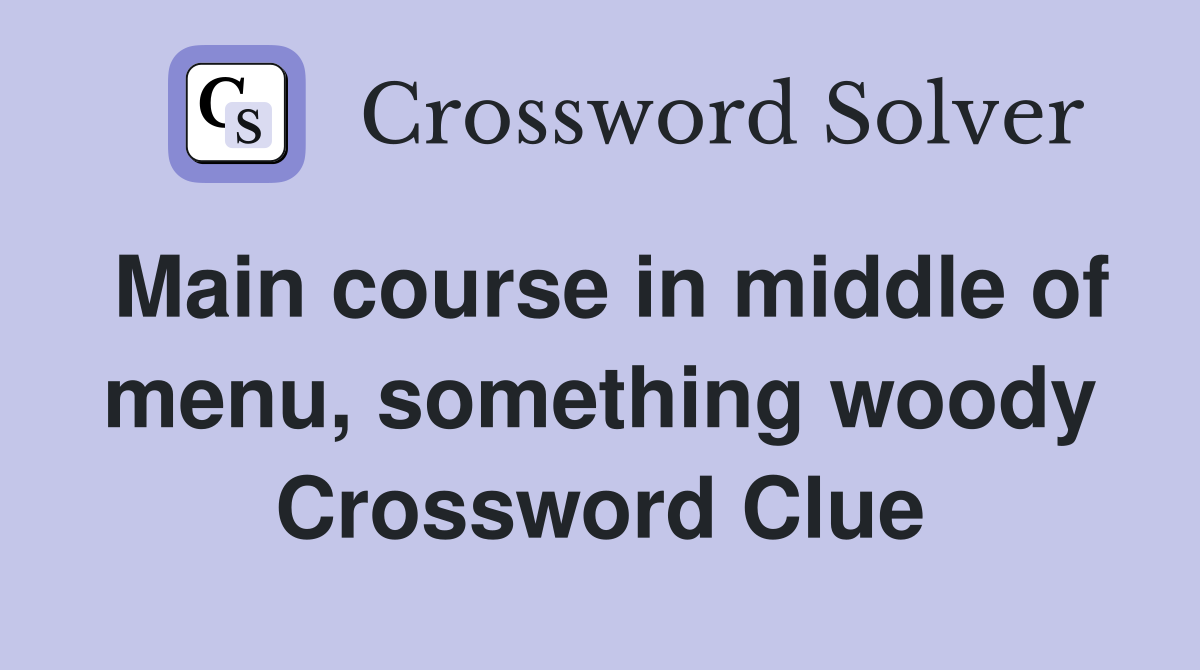 Main course in middle of menu, something woody Crossword Clue