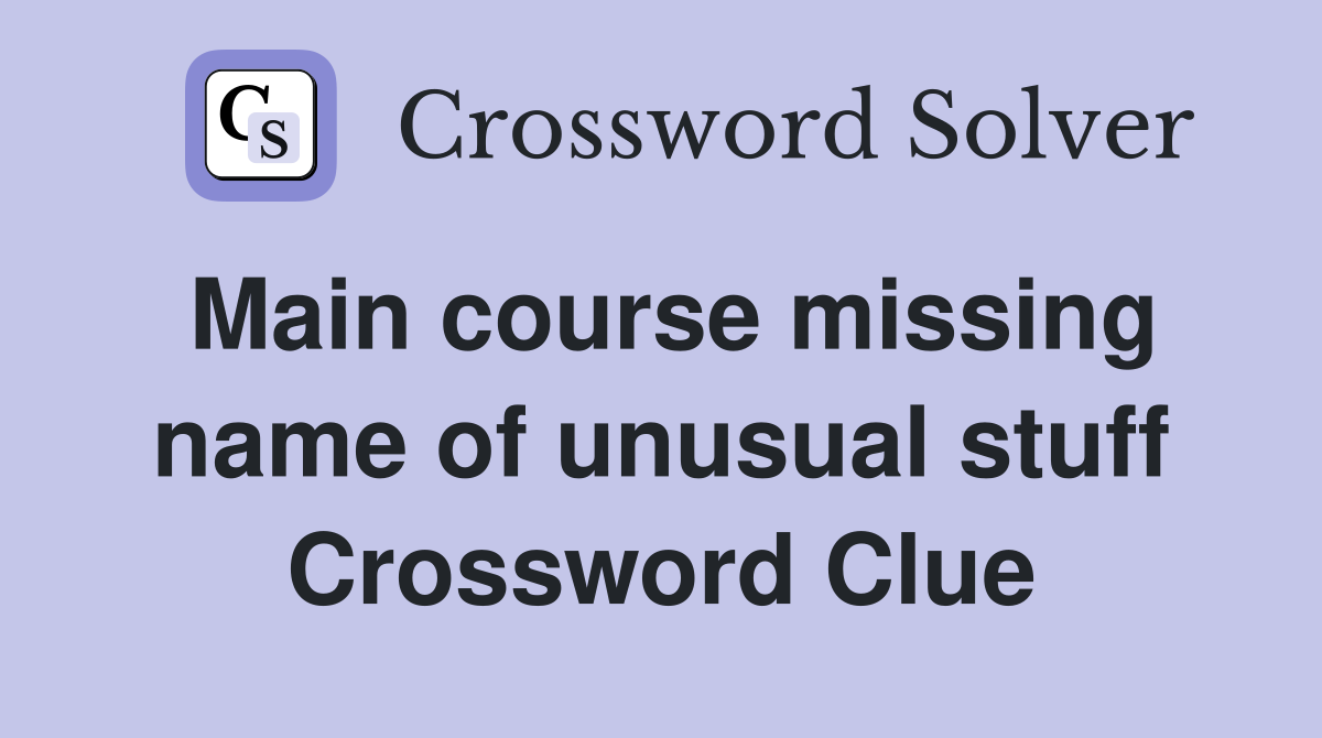 Main course missing name of unusual stuff Crossword Clue