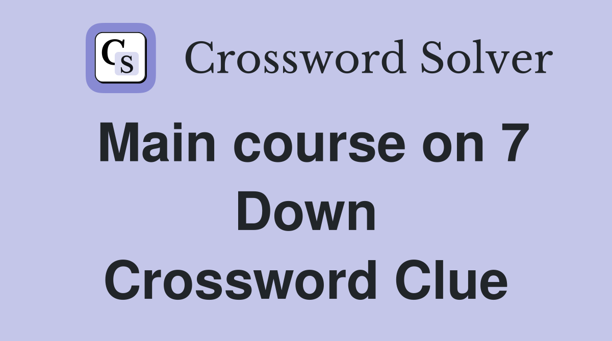 Main course on 7 Down Crossword Clue