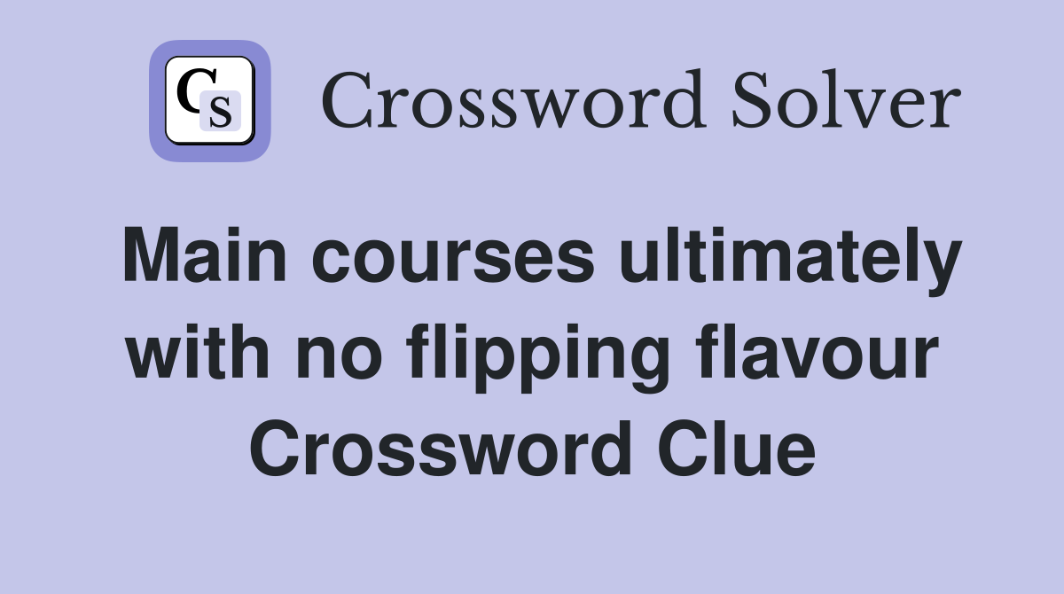 Main courses ultimately with no flipping flavour Crossword Clue