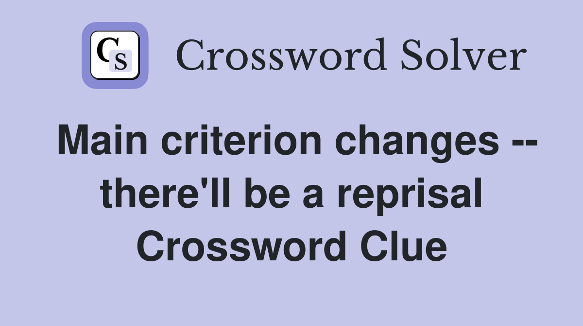 Main criterion changes -- there'll be a reprisal Crossword Clue