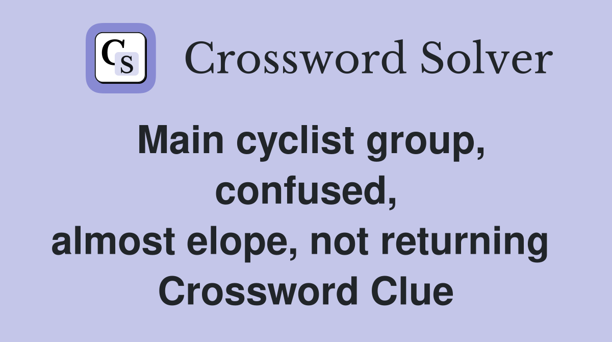 Main cyclist group, confused, almost elope, not returning  Crossword Clue