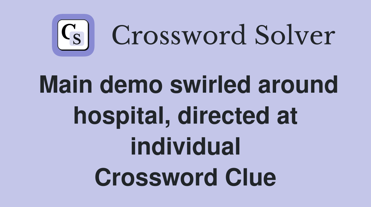 Main demo swirled around hospital, directed at individual Crossword Clue