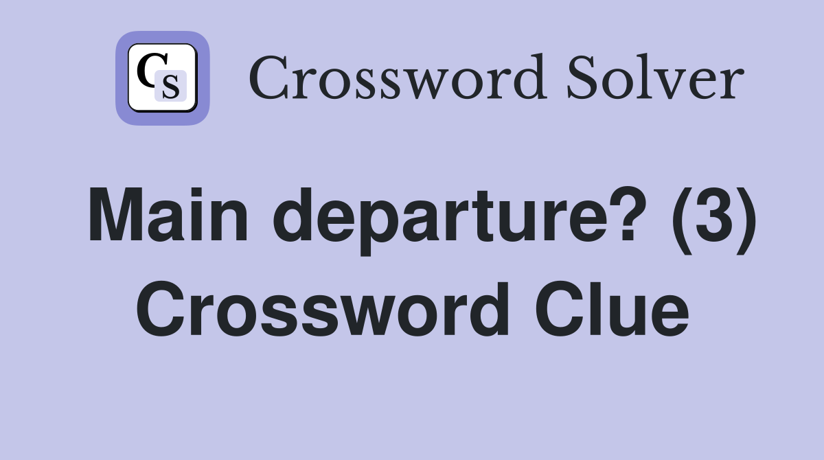Main departure? (3) Crossword Clue