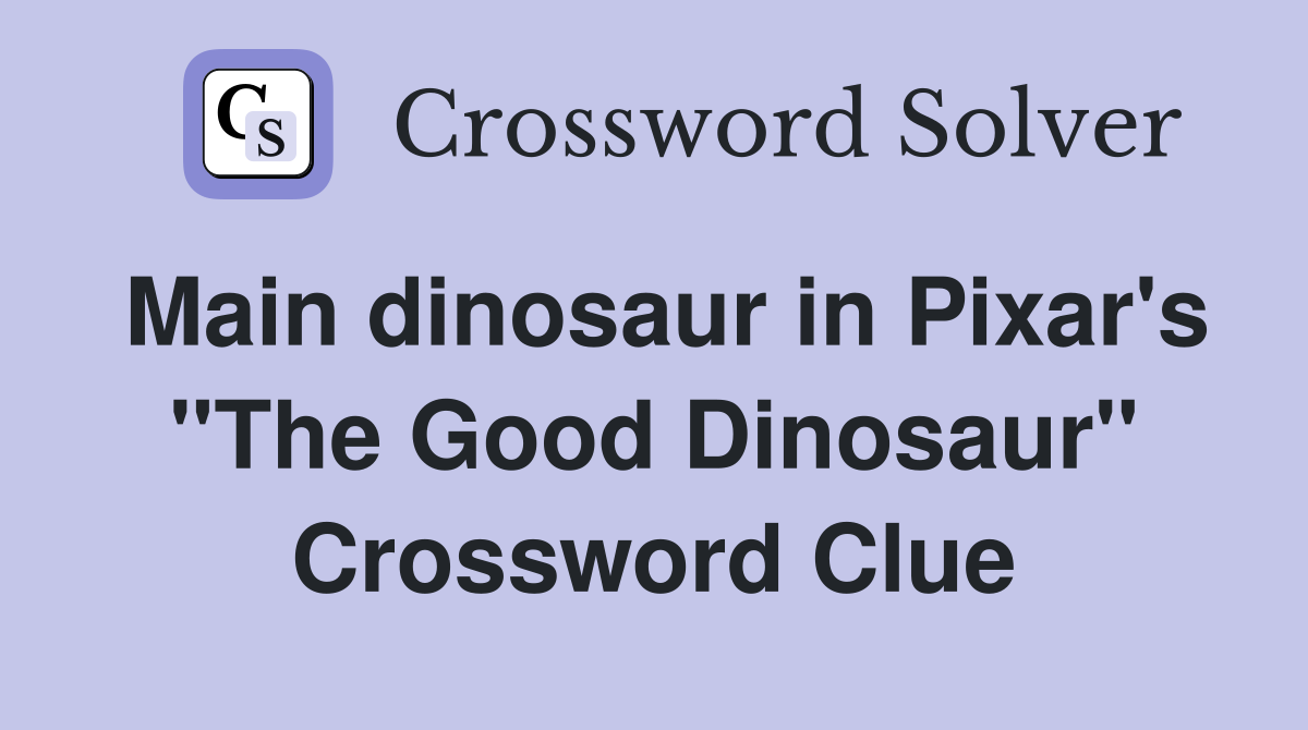 Main dinosaur in Pixar's "The Good Dinosaur" Crossword Clue
