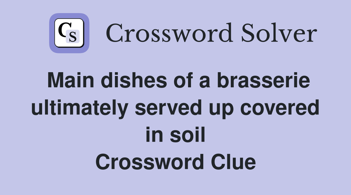 Main dishes of a brasserie ultimately served up covered in soil Crossword Clue