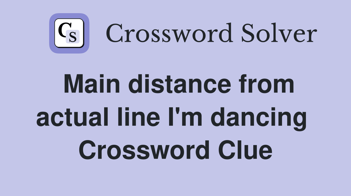 Main distance from actual line I'm dancing  Crossword Clue