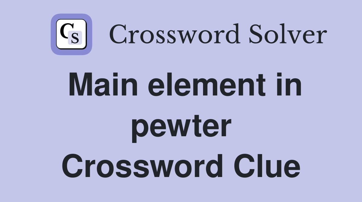 Main element in pewter Crossword Clue
