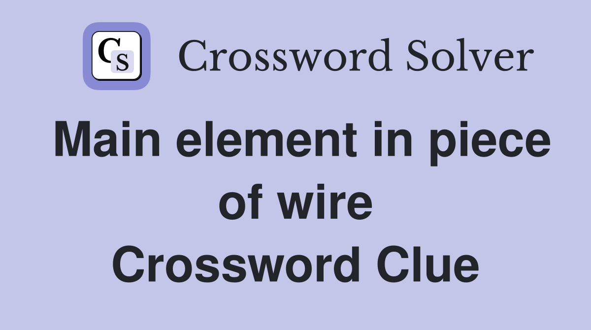 Main element in piece of wire Crossword Clue