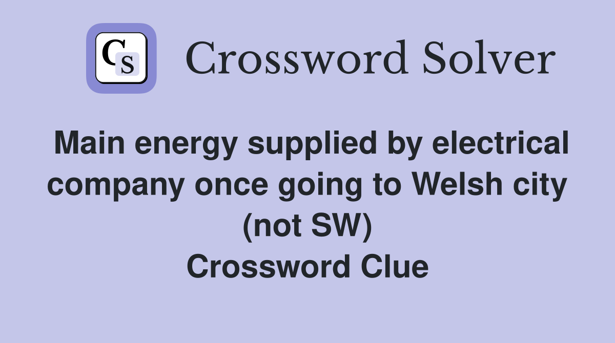 Main energy supplied by electrical company once going to Welsh city (not SW) Crossword Clue