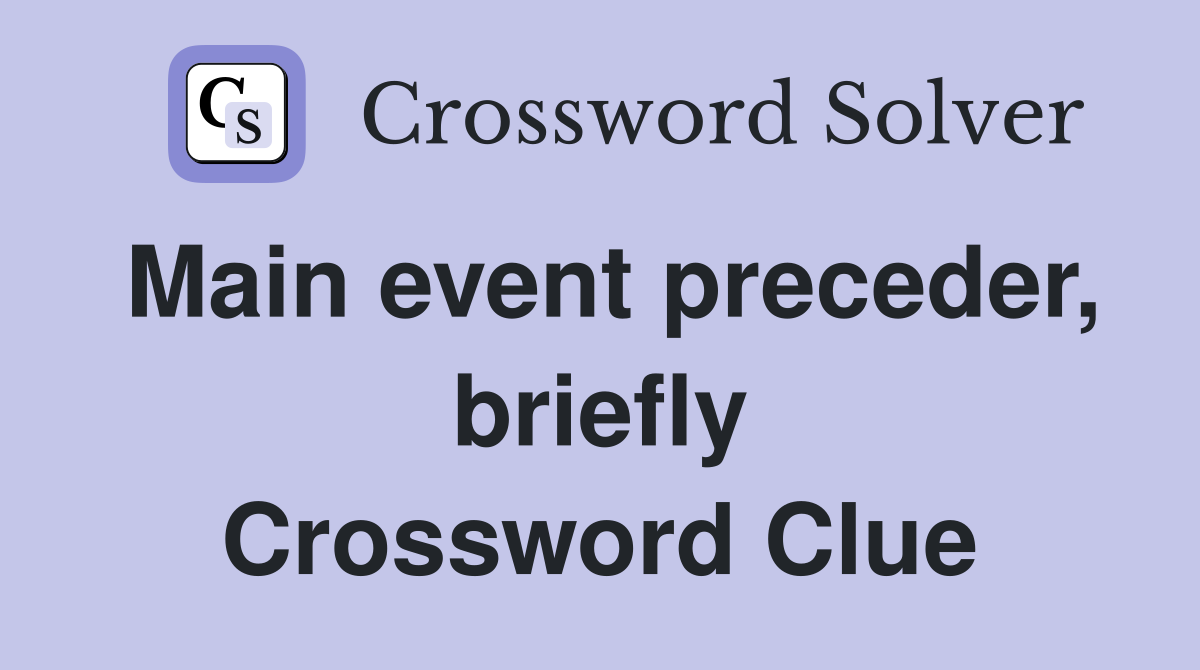Main event preceder, briefly Crossword Clue