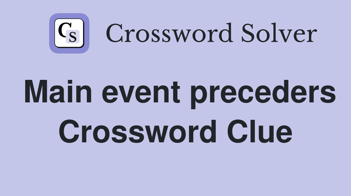 Main event preceders Crossword Clue