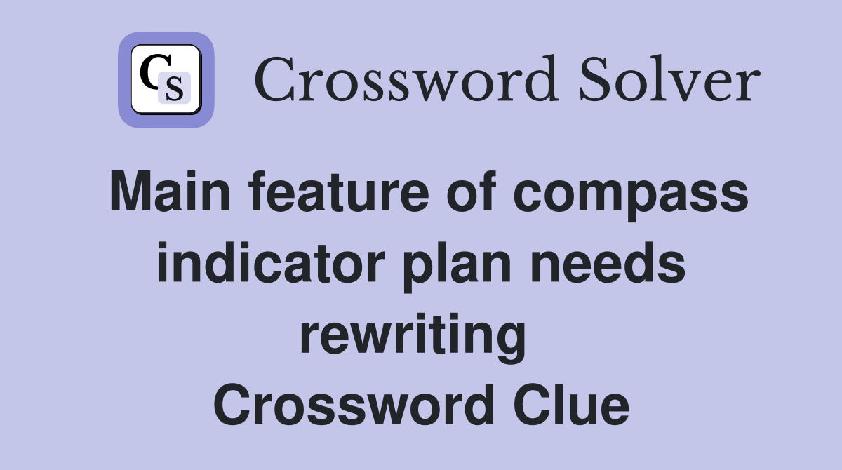 Main feature of compass indicator plan needs rewriting  Crossword Clue