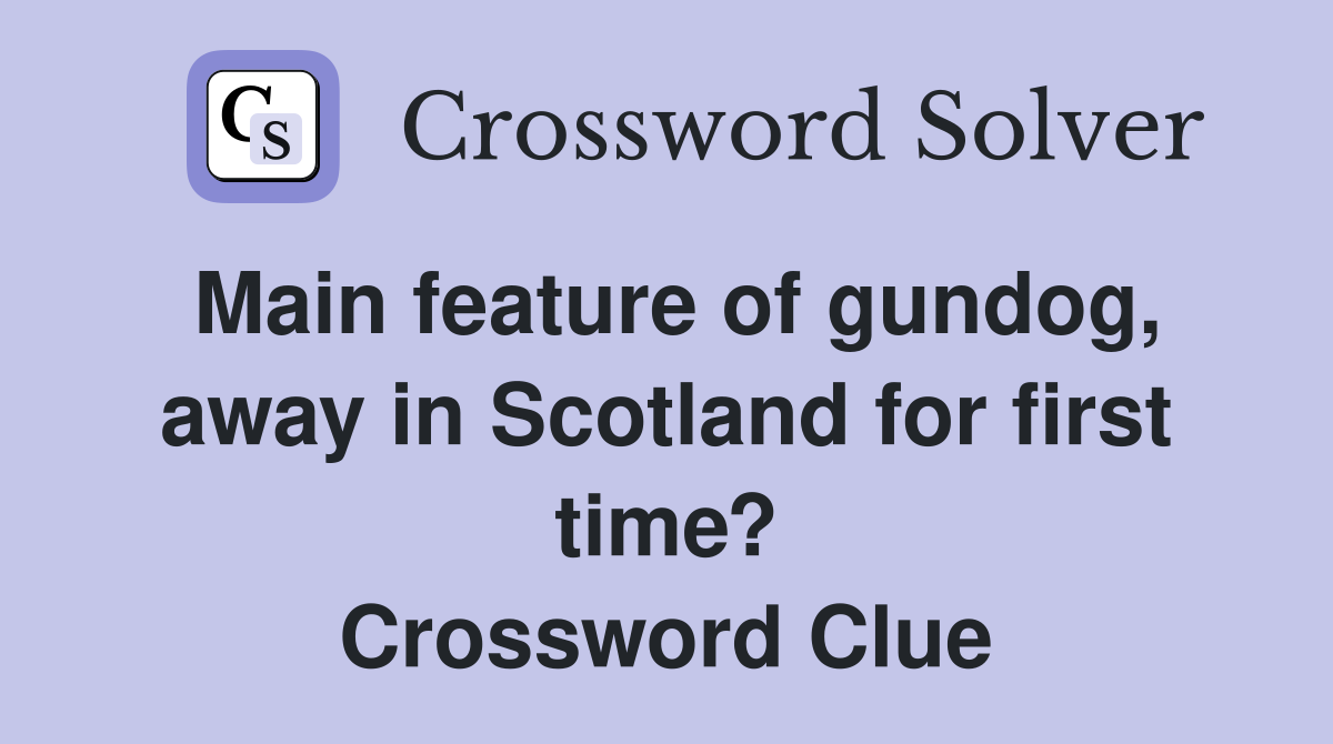 Main feature of gundog, away in Scotland for first time? Crossword Clue