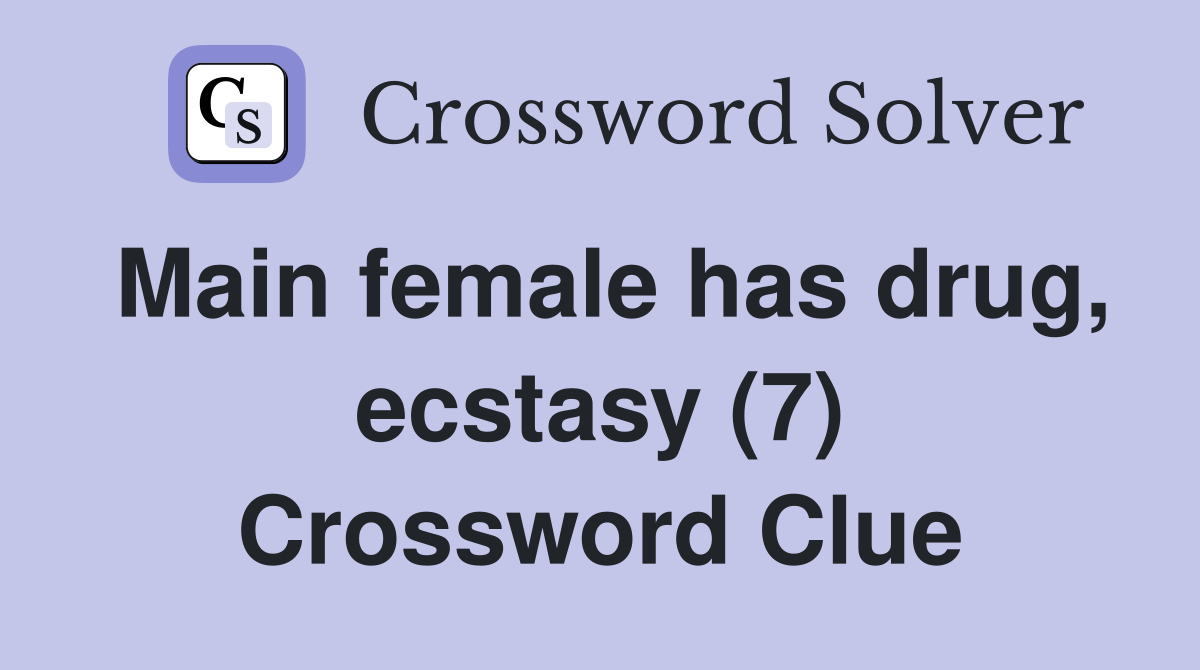 Main female has drug, ecstasy (7) Crossword Clue