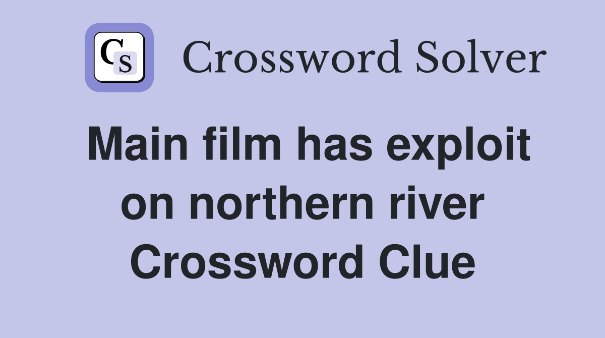 Main film has exploit on northern river Crossword Clue