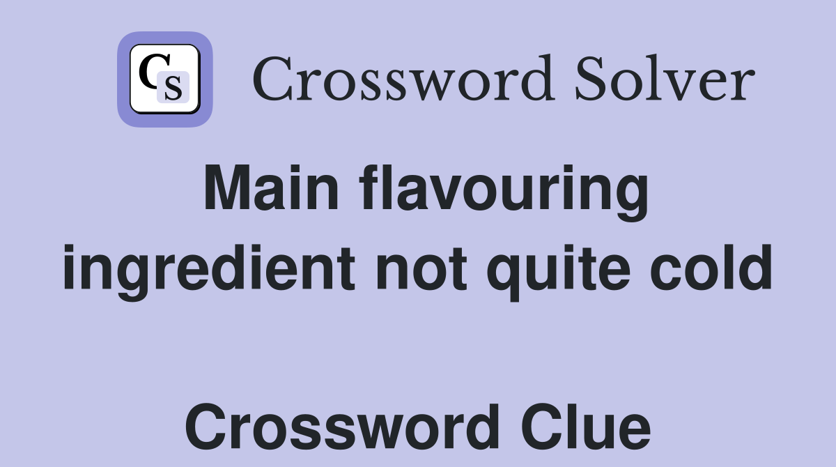 Main flavouring ingredient not quite cold  Crossword Clue