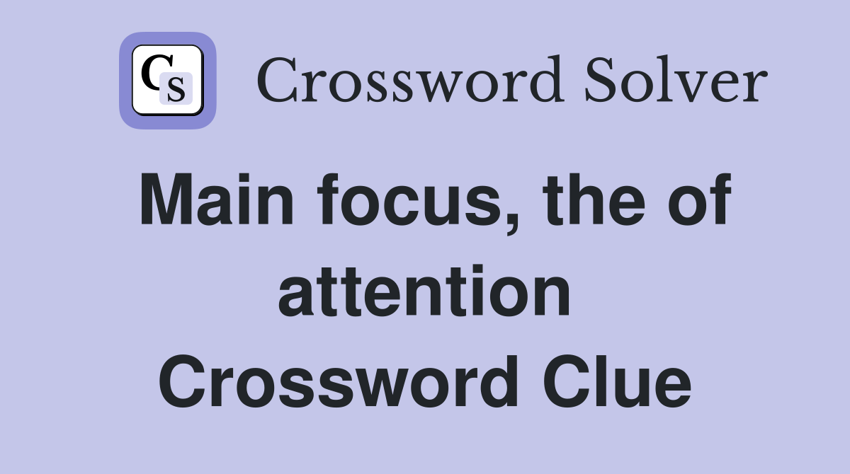 Main focus, the of attention Crossword Clue