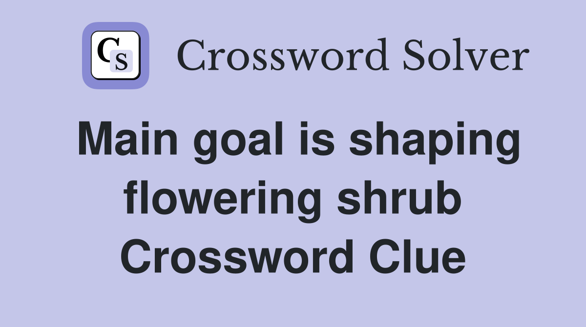 Main goal is shaping flowering shrub Crossword Clue