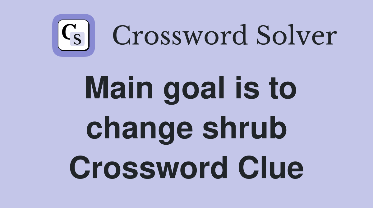 Main goal is to change shrub Crossword Clue
