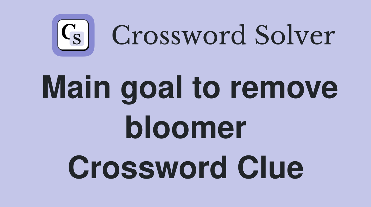 Main goal to remove bloomer Crossword Clue