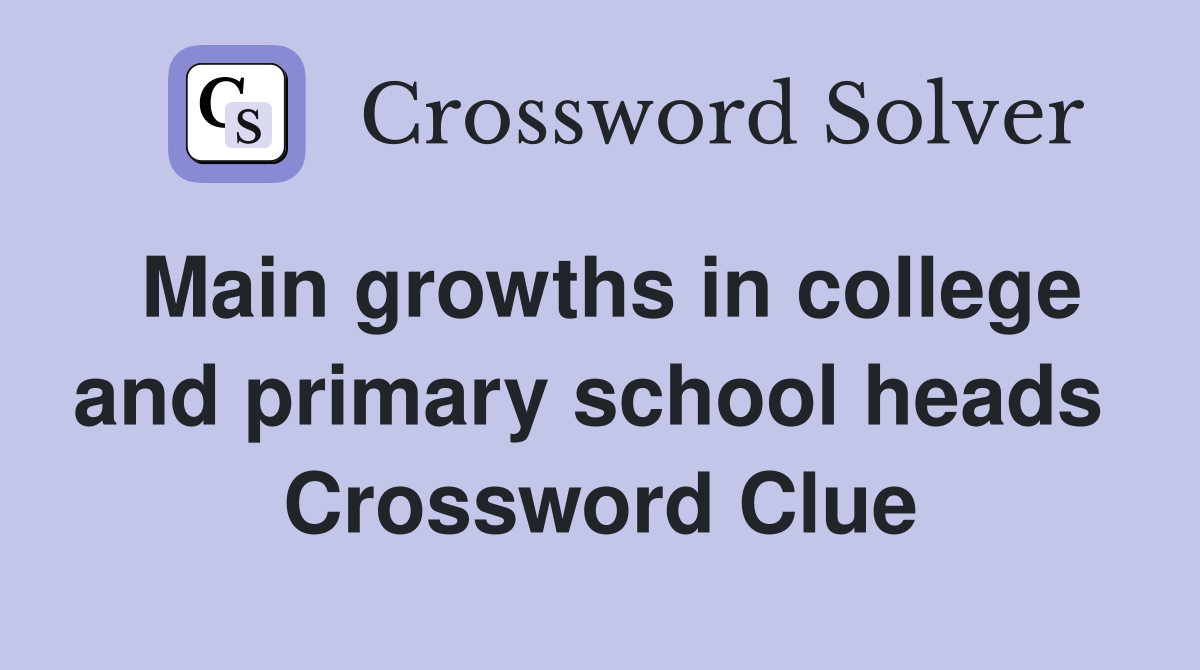 Main growths in college and primary school heads  Crossword Clue