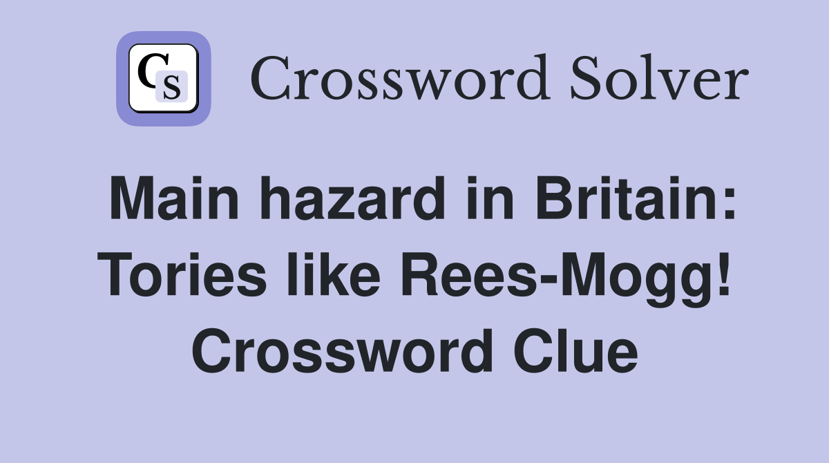 Main hazard in Britain: Tories like Rees-Mogg! Crossword Clue